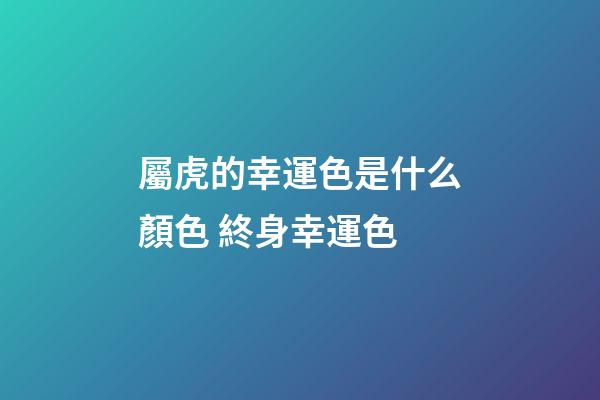 屬虎的幸運色是什么顏色 終身幸運色